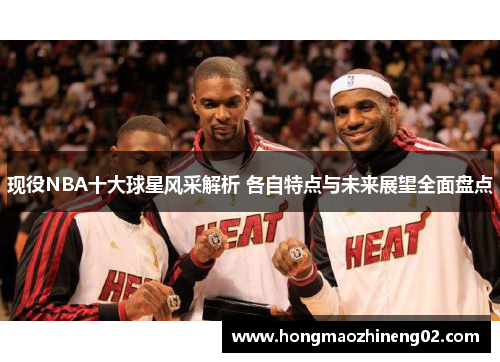 现役NBA十大球星风采解析 各自特点与未来展望全面盘点