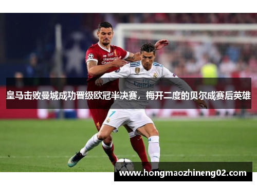 皇马击败曼城成功晋级欧冠半决赛，梅开二度的贝尔成赛后英雄