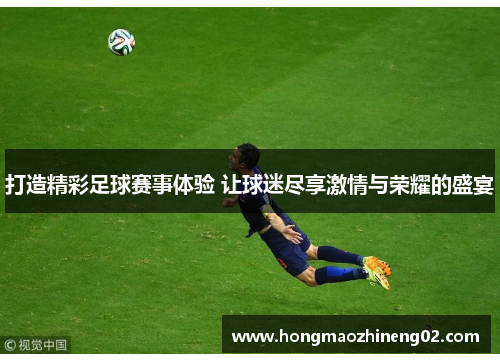 打造精彩足球赛事体验 让球迷尽享激情与荣耀的盛宴