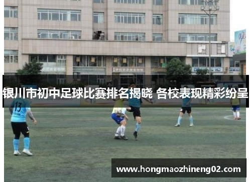 银川市初中足球比赛排名揭晓 各校表现精彩纷呈