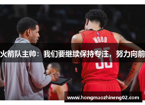 火箭队主帅：我们要继续保持专注，努力向前