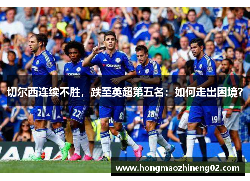 切尔西连续不胜，跌至英超第五名：如何走出困境？