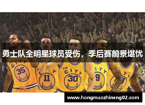 勇士队全明星球员受伤，季后赛前景堪忧