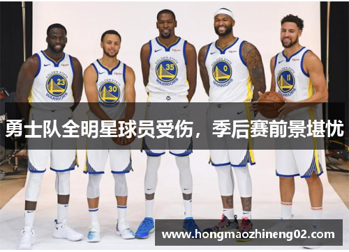 勇士队全明星球员受伤，季后赛前景堪忧