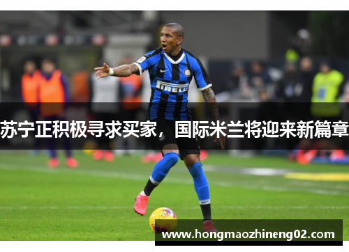 苏宁正积极寻求买家，国际米兰将迎来新篇章