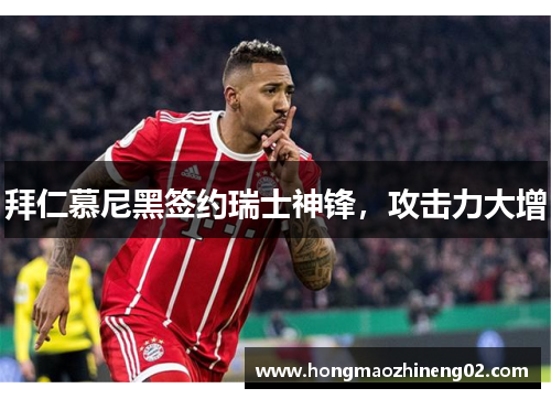 拜仁慕尼黑签约瑞士神锋，攻击力大增