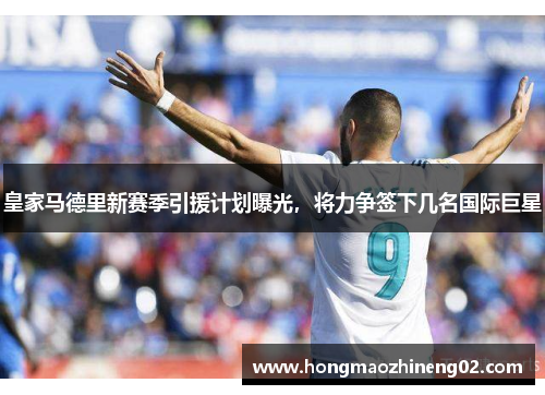 皇家马德里新赛季引援计划曝光，将力争签下几名国际巨星