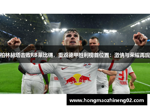 柏林赫塔击败RB莱比锡，重返德甲胜利榜首位置：激情与荣耀再现