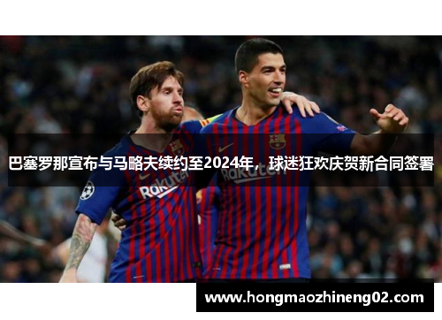 巴塞罗那宣布与马略夫续约至2024年，球迷狂欢庆贺新合同签署