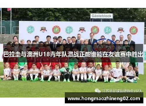 巴拉圭与澳洲U18青年队激战正酣谁能在友谊赛中胜出