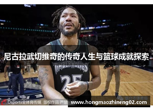 尼古拉武切维奇的传奇人生与篮球成就探索