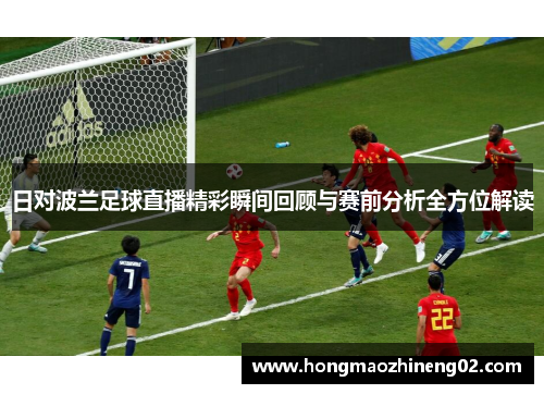 日对波兰足球直播精彩瞬间回顾与赛前分析全方位解读