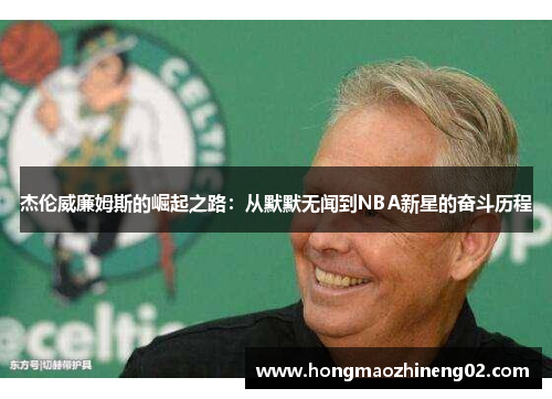 杰伦威廉姆斯的崛起之路：从默默无闻到NBA新星的奋斗历程