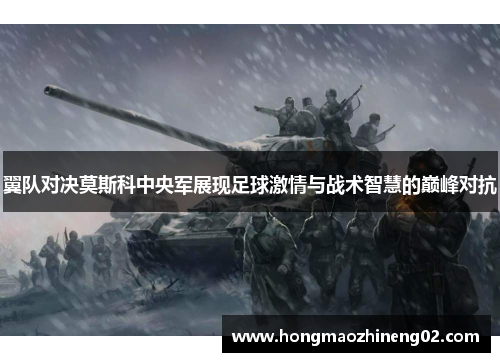 翼队对决莫斯科中央军展现足球激情与战术智慧的巅峰对抗