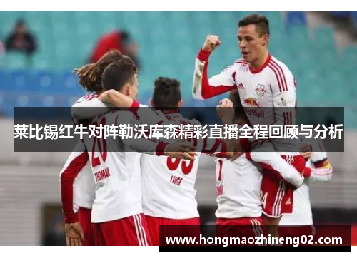 莱比锡红牛对阵勒沃库森精彩直播全程回顾与分析