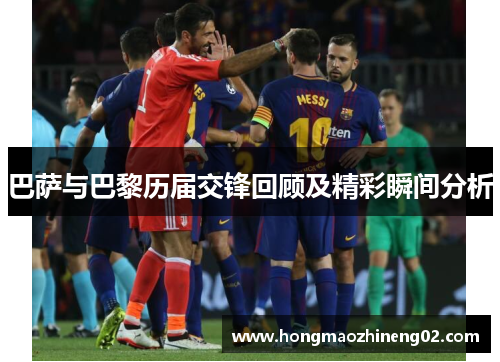 巴萨与巴黎历届交锋回顾及精彩瞬间分析