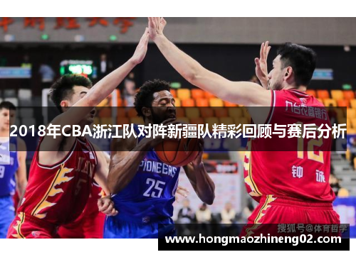 2018年CBA浙江队对阵新疆队精彩回顾与赛后分析
