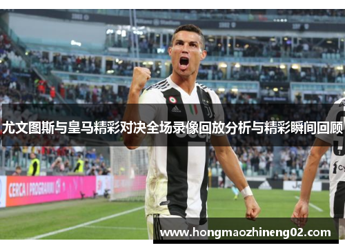 尤文图斯与皇马精彩对决全场录像回放分析与精彩瞬间回顾