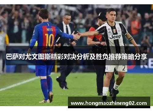 巴萨对尤文图斯精彩对决分析及胜负推荐策略分享